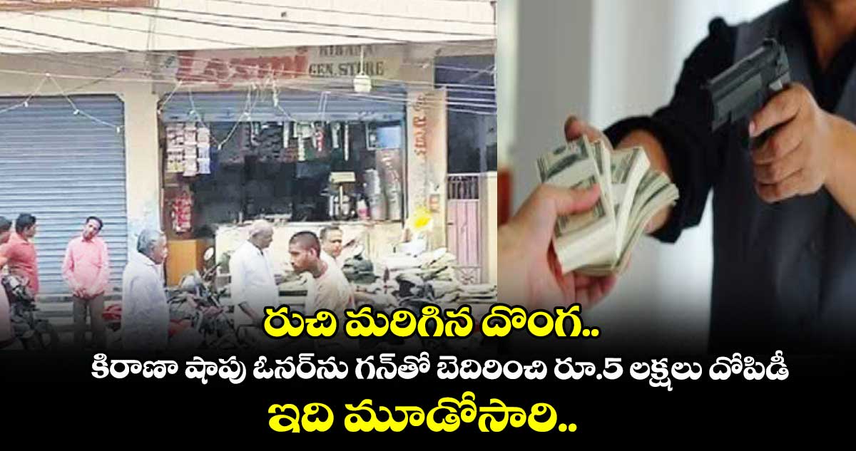 రుచి మరిగిన దొంగ.. కిరాణా షాపు ఓనర్ను గన్తో బెదిరించి రూ.5 లక్షలు దోపిడీ.. ఇది మూడోసారి..