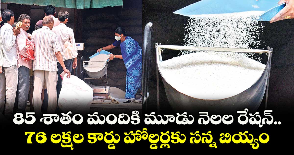 85 శాతం మందికి మూడు నెలల రేషన్.. 76 లక్షల కార్డు హోల్డర్లకు సన్న బియ్యం