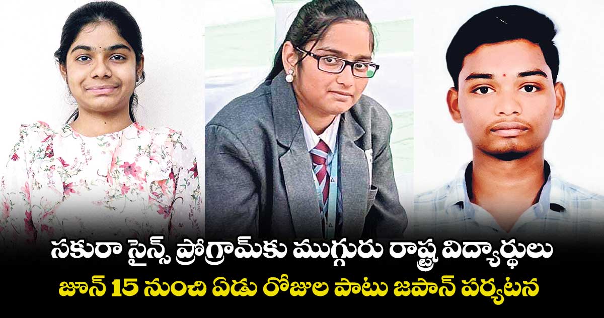 సకురా సైన్స్ ప్రోగ్రామ్కు ముగ్గురు రాష్ట్ర విద్యార్థులు.. జూన్ 15 నుంచి ఏడు రోజుల పాటు జపాన్ పర్యటన