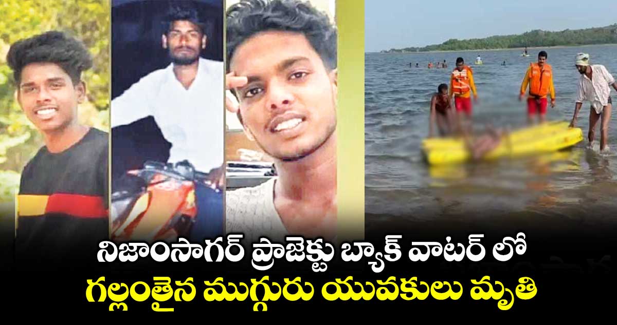 నిజాంసాగర్ ప్రాజెక్టు బ్యాక్ వాటర్ లో.. గల్లంతైన ముగ్గురు యువకులు మృతి
