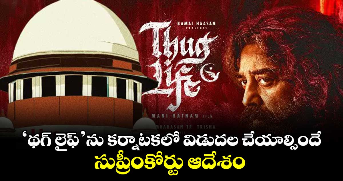 ‘థగ్ లైఫ్’ను కర్నాటకలో విడుదల చేయాల్సిందే ...సుప్రీంకోర్టు ఆదేశం