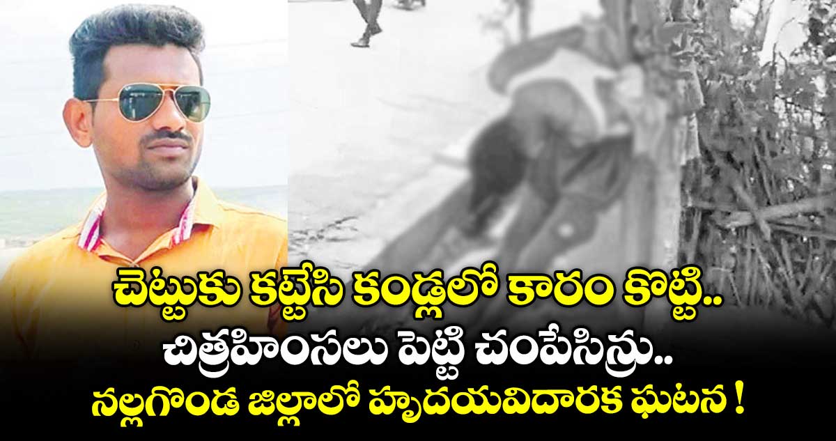 చెట్టుకు కట్టేసి.. కండ్లలో కారం కొట్టి.. చిత్రహింసలు పెట్టి చంపేసిన్రు.. నల్లగొండ జిల్లాలో హృదయవిదారక ఘటన !