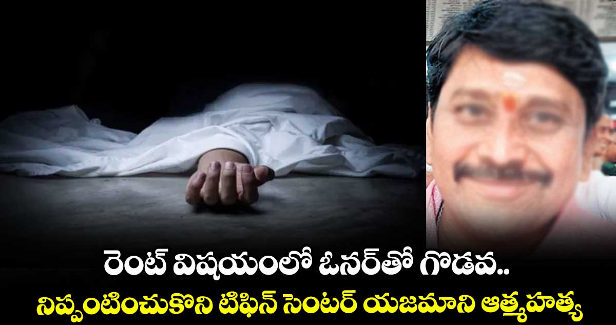 రెంట్ విషయంలో ఓనర్తో గొడవ.. నిప్పంటించుకొని టిఫిన్ సెంటర్ యజమాని ఆత్మహత్య