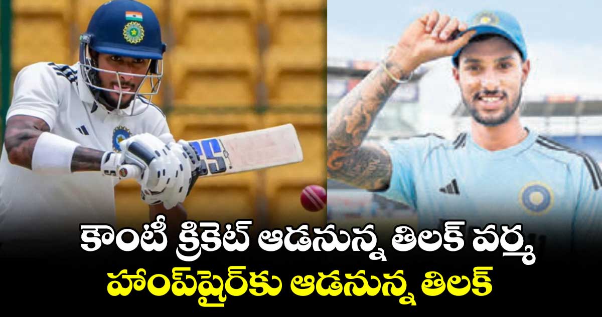 కౌంటీ క్రికెట్ ఆడనున్న తిలక్ వర్మ.. హాంప్షైర్కు ఆడనున్న తిలక్