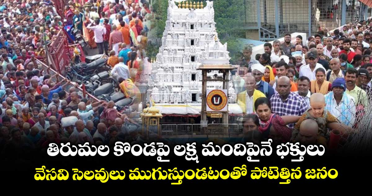 తిరుమల కొండపై లక్ష మందిపైనే భక్తులు : వేసవి సెలవులు ముగుస్తుండటంతో పోటెత్తిన జనం