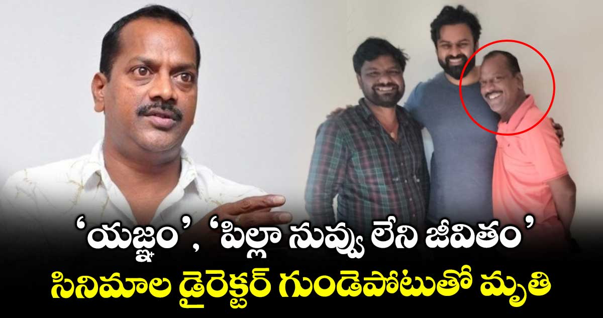 ‘యజ్ఞం’, ‘పిల్లా నువ్వు లేని జీవితం’ సినిమాల డైరెక్టర్ గుండెపోటుతో మృతి