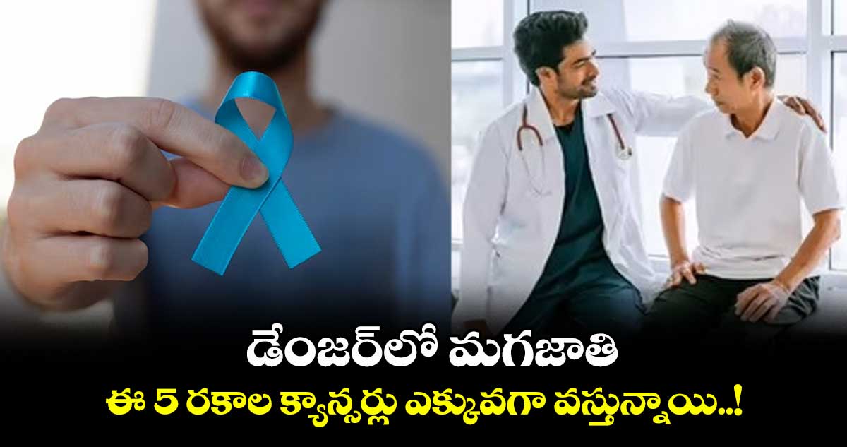 డేంజర్లో మగజాతి:ఈ 5 రకాల క్యాన్సర్లు ఎక్కువగా వస్తున్నాయి..!