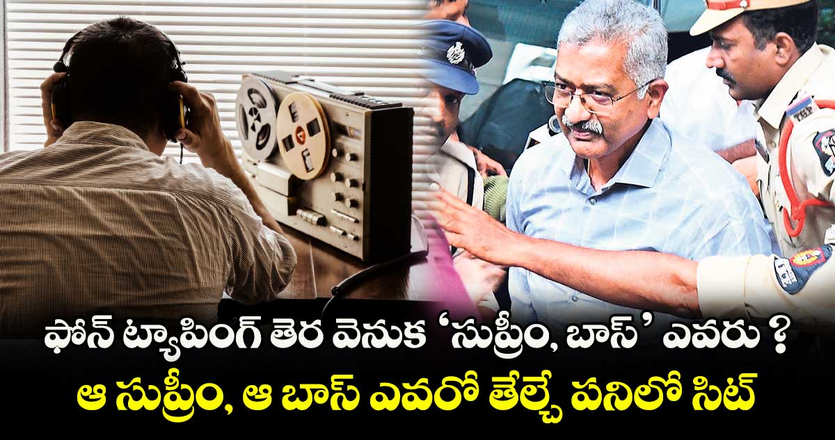 ఫోన్ ట్యాపింగ్ తెర వెనుక ‘సుప్రీం, బాస్’ ఎవరు ? ఆ సుప్రీం, ఆ బాస్ ఎవరో తేల్చే పనిలో సిట్