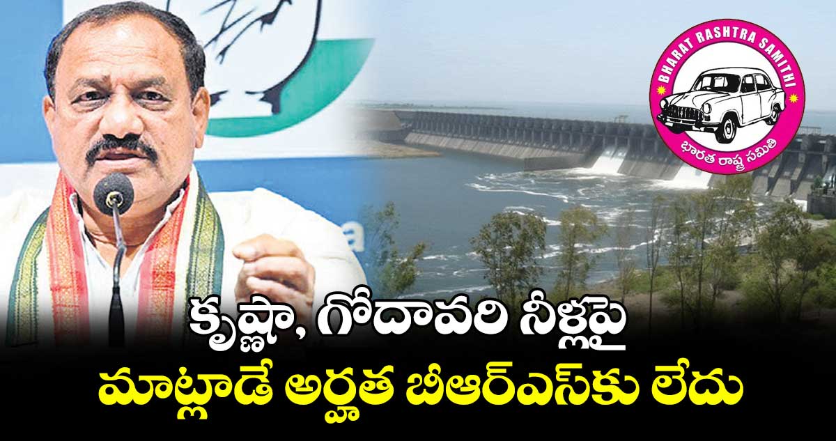 కృష్ణా, గోదావరి నీళ్లపై మాట్లాడే అర్హత బీఆర్ఎస్కు లేదు