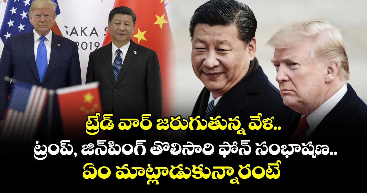ట్రేడ్ వార్ జరుగుతున్న వేళ..ట్రంప్, జిన్పింగ్ తొలిసారి ఫోన్ సంభాషణ..ఏం మాట్లాడుకున్నారంటే