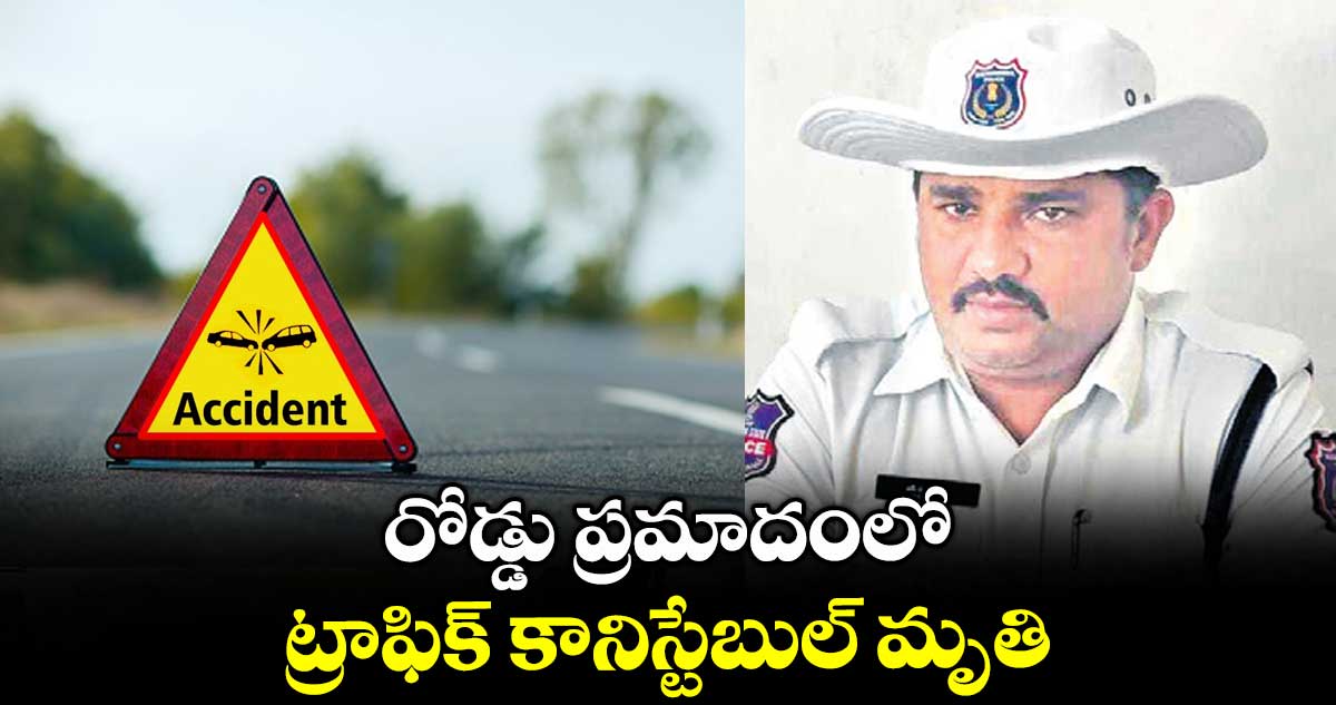 రోడ్డు ప్రమాదంలో ట్రాఫిక్ కానిస్టేబుల్ మృతి