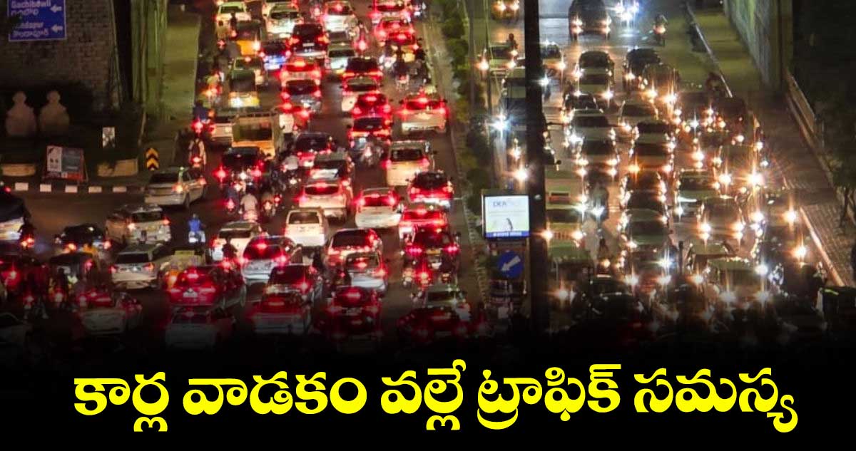  కార్ల వాడకం వల్లే ట్రాఫిక్​ సమస్య