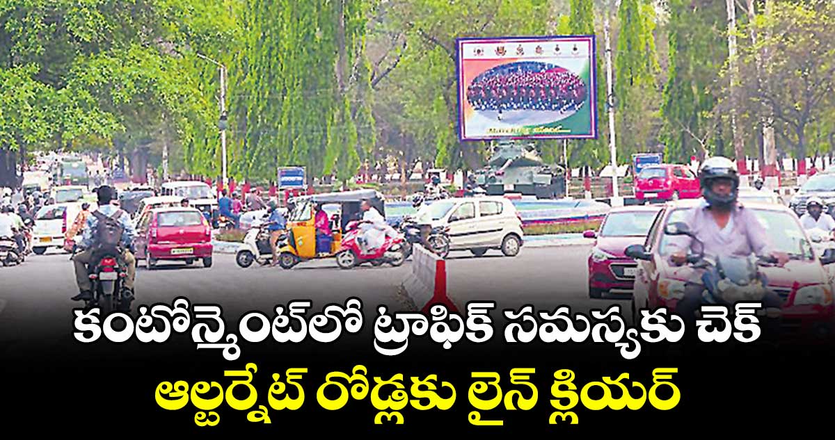 కంటోన్మెంట్లో ట్రాఫిక్ సమస్యకు చెక్..ఆల్టర్నేట్ రోడ్లకు లైన్ క్లియర్