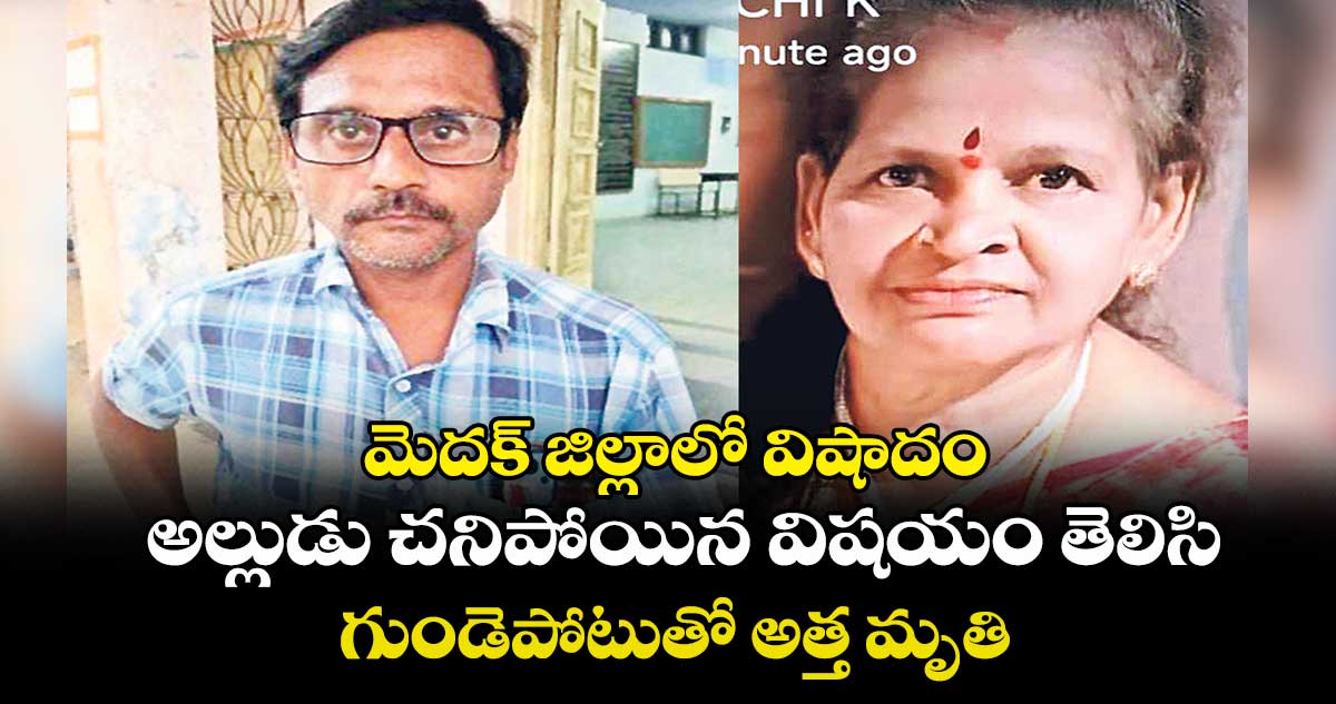 మెదక్ జిల్లాలో విషాదం..అల్లుడు చనిపోయిన విషయం తెలిసి..గుండెపోటుతో అత్త మృతి