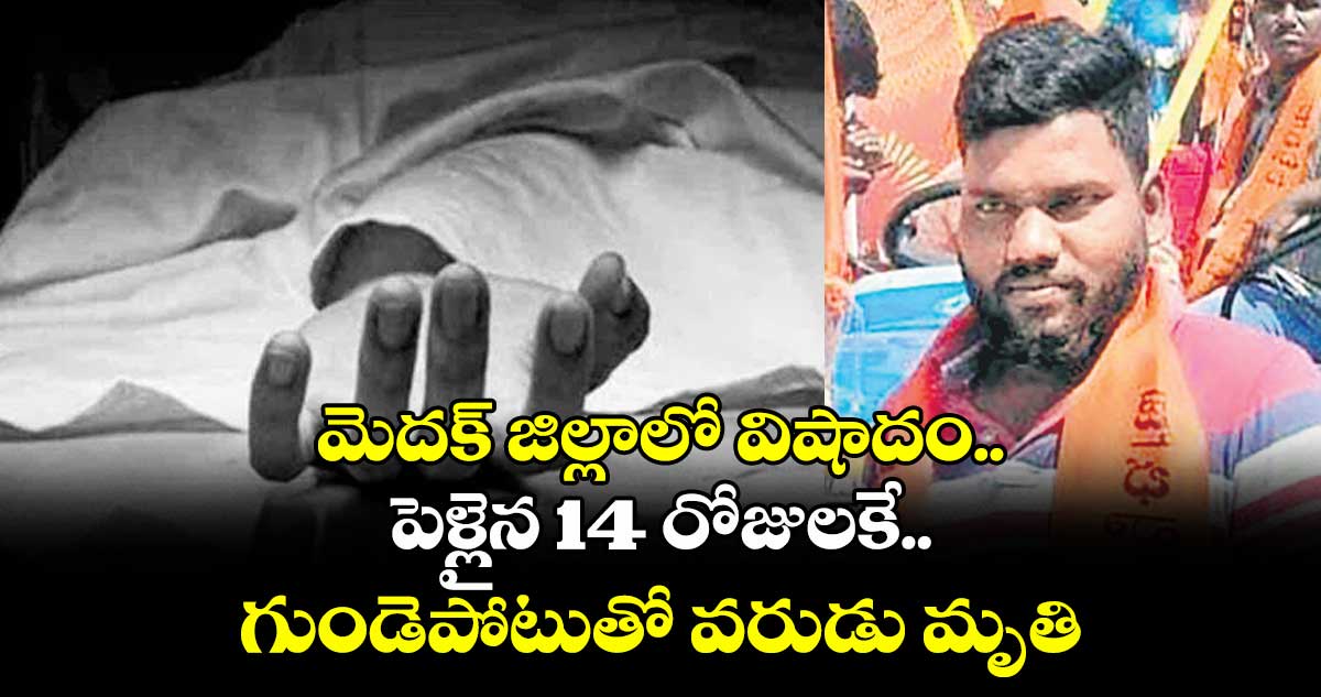 మెదక్ జిల్లాలో విషాదం..పెళ్లైన 14 రోజులకే.. గుండెపోటుతో వరుడు మృతి