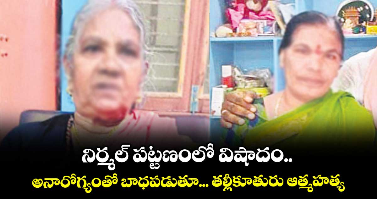 నిర్మల్ పట్టణంలో విషాదం..అనారోగ్యంతో బాధపడుతూ... తల్లీకూతురు ఆత్మహత్య