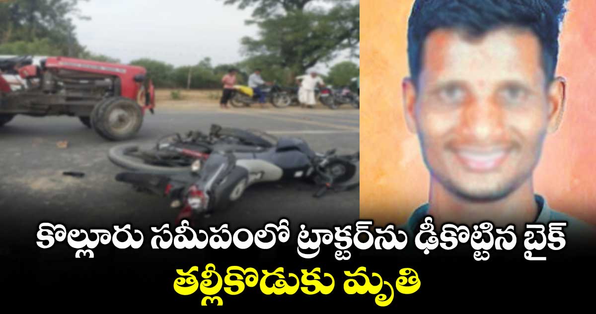 కొల్లూరు సమీపంలో ట్రాక్టర్ను ఢీకొట్టిన బైక్.. తల్లీకొడుకు మృతి..