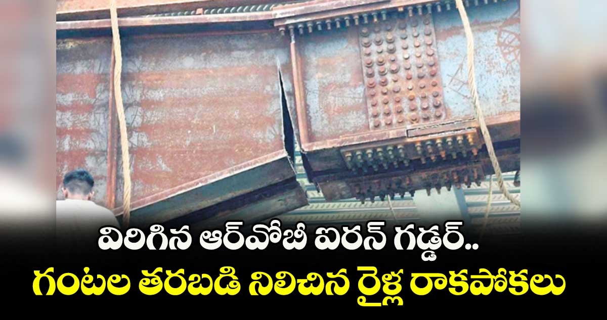 విరిగిన ఆర్వోబీ ఐరన్ గడ్డర్..గంటల తరబడి నిలిచిన రైళ్ల రాకపోకలు