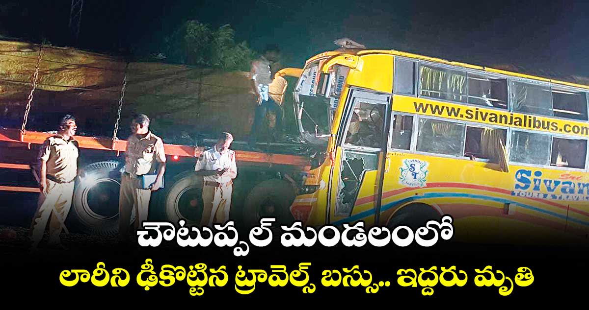 చౌటుప్పల్ మండలంలో లారీని ఢీకొట్టిన ట్రావెల్స్ బస్సు.. ఇద్దరు మృతి