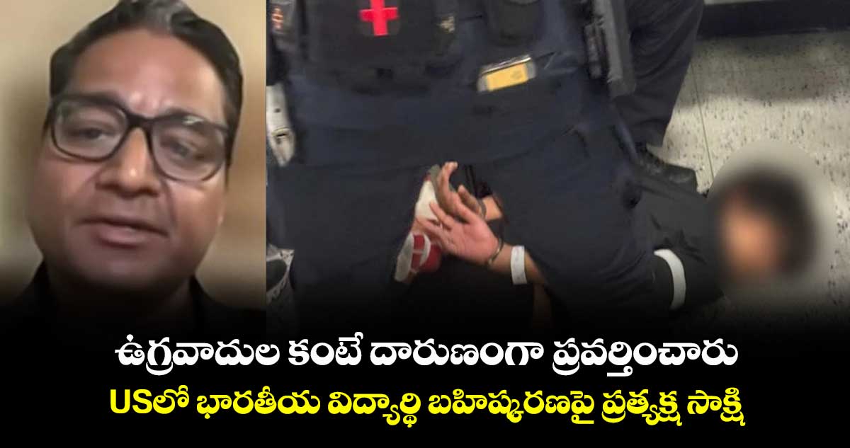 ఉగ్రవాదుల కంటే దారుణంగా ప్రవర్తించారు: USలో భారతీయ విద్యార్థి బహిష్కరణపై ప్రత్యక్ష సాక్షి