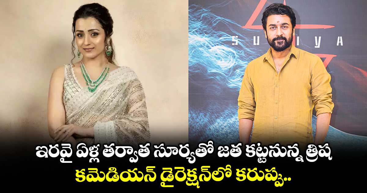 ఇరవై ఏళ్ల తర్వాత సూర్యతో జత కట్టనున్న త్రిష .. కమెడియన్ డైరెక్షన్లో కరుప్పు..