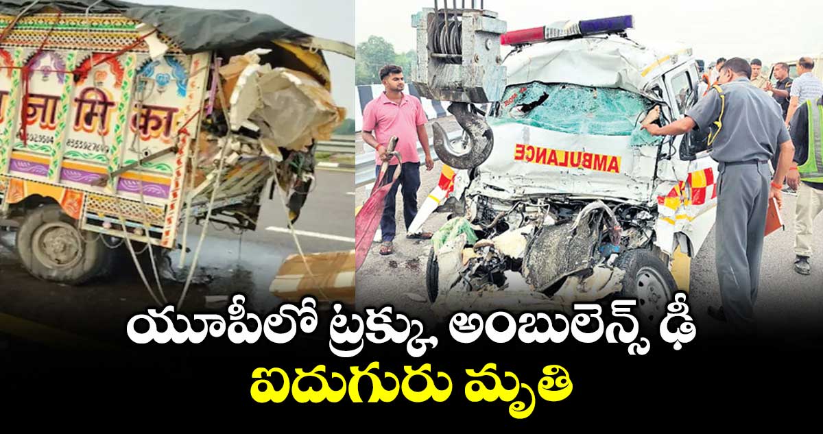 యూపీలో ట్రక్కు, అంబులెన్స్ ఢీ.. ఐదుగురు మృతి