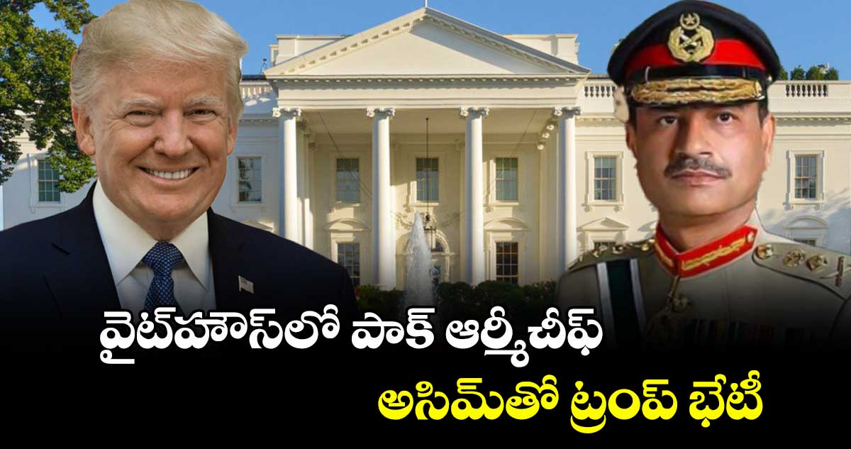 వైట్హౌస్ లో పాక్ ఆర్మీచీఫ్ అసిమ్తో ట్రంప్ భేటీ