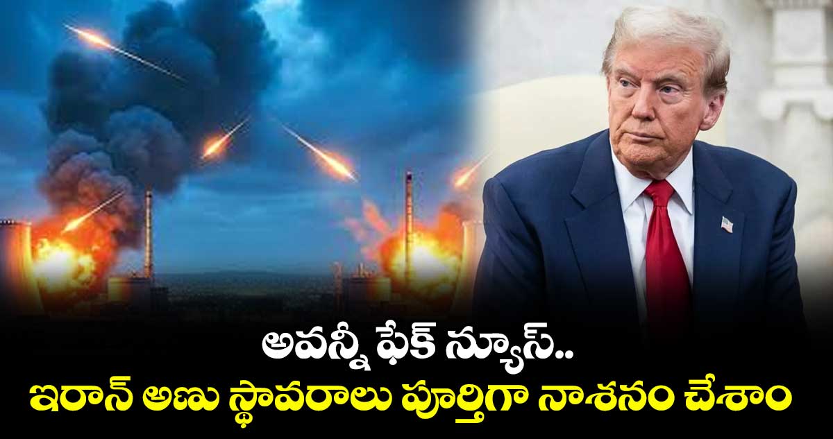 అవన్నీ ఫేక్ న్యూస్.. ఇరాన్ అణు స్థావరాలు పూర్తిగా నాశనం చేశాం: ట్రంప్