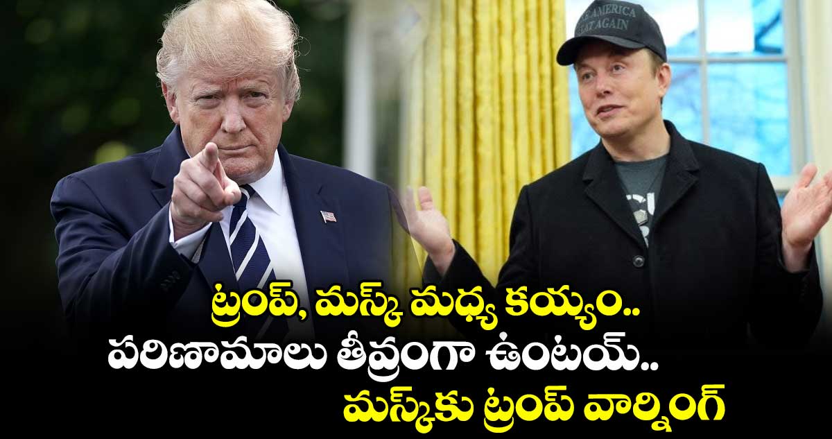 ట్రంప్, మస్క్ మధ్య కయ్యం.. పరిణామాలు తీవ్రంగా ఉంటయ్.. మస్క్కు ట్రంప్ వార్నింగ్