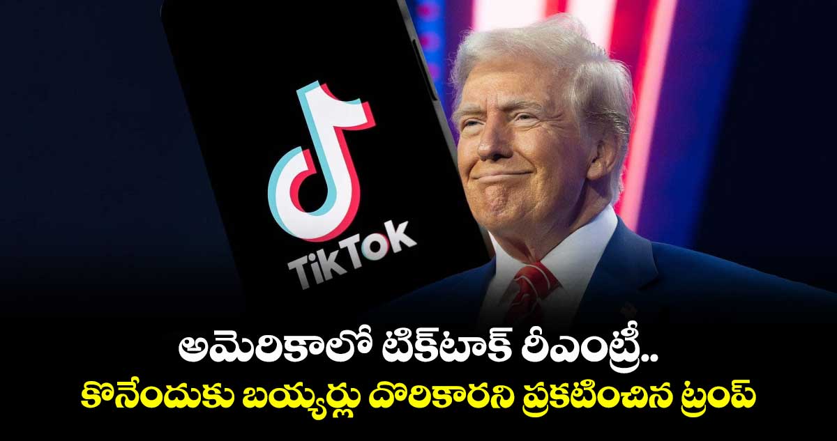 అమెరికాలో టిక్టాక్ రీఎంట్రీ.. కొనేందుకు బయ్యర్లు దొరికారని ప్రకటించిన ట్రంప్