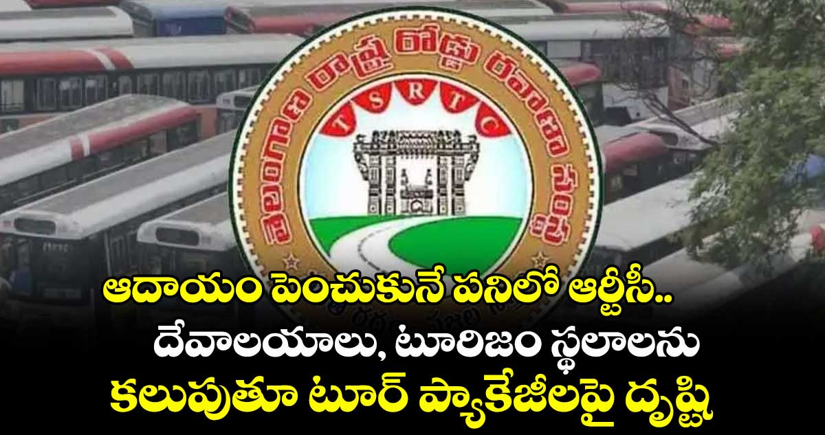 ఆదాయం పెంచుకునే పనిలో ఆర్టీసీ.. దేవాలయాలు, టూరిజం స్థలాలను కలుపుతూ టూర్ ప్యాకేజీలపై దృష్టి