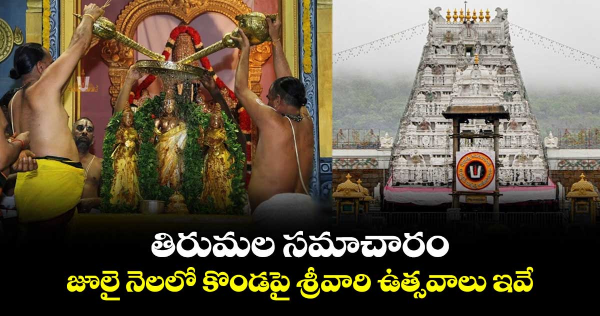 తిరుమల సమాచారం : జూలై నెలలో కొండపై శ్రీవారి ఉత్సవాలు ఇవే