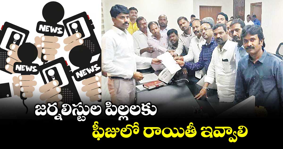 జర్నలిస్టుల పిల్లలకు ఫీజులో రాయితీ ఇవ్వాలి