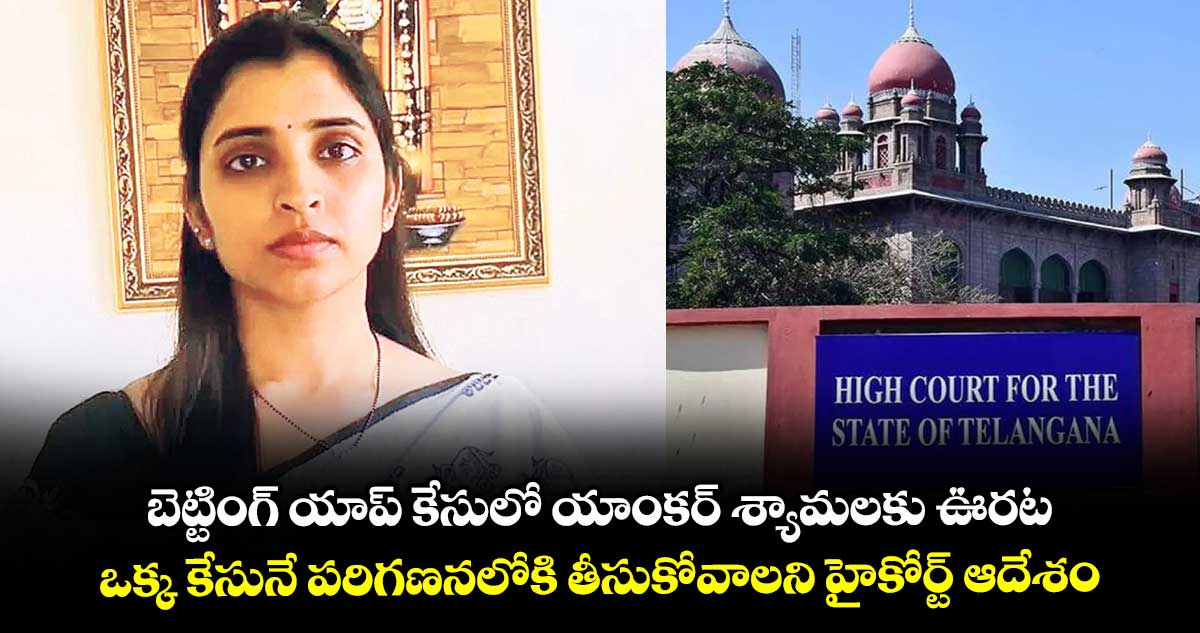 బెట్టింగ్ యాప్ కేసులో యాంకర్ శ్యామలకు ఊరట.. ఒక్క కేసునే పరిగణనలోకి తీసుకోవాలని హైకోర్ట్ ఆదేశం