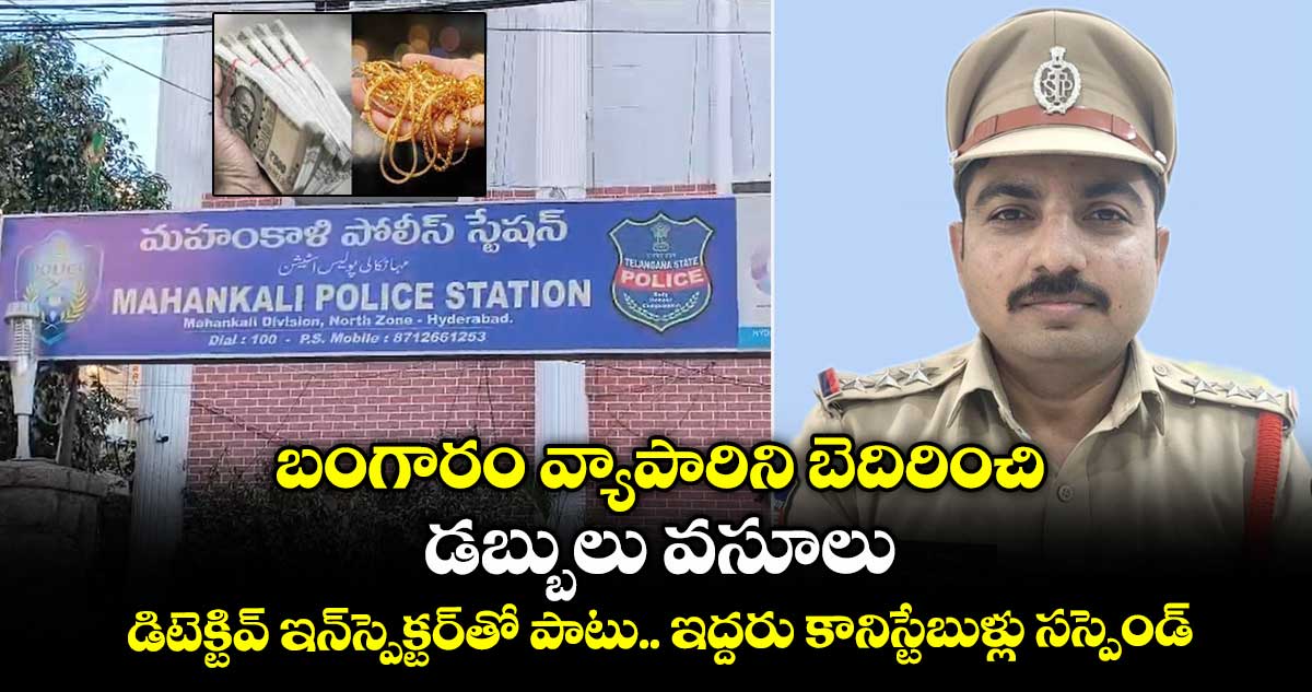 బంగారం వ్యాపారిని బెదిరించి డబ్బులు వసూలు : డిటెక్టివ్ ఇన్స్పెక్టర్తో పాటు.. ఇద్దరు కానిస్టేబుళ్లు సస్పెండ్