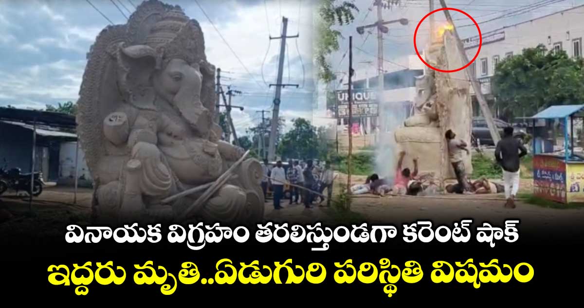 వినాయక విగ్రహం తరలిస్తుండగా కరెంట్ షాక్..ఇద్దరు మృతి..ఏడుగురి పరిస్థితి విషమం