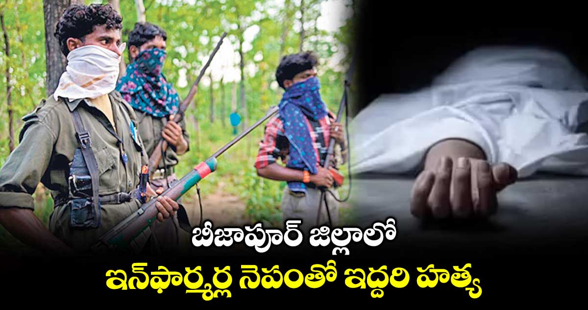 బీజాపూర్ జిల్లాలో ఇన్ఫార్మర్ల నెపంతో ఇద్దరి హత్య