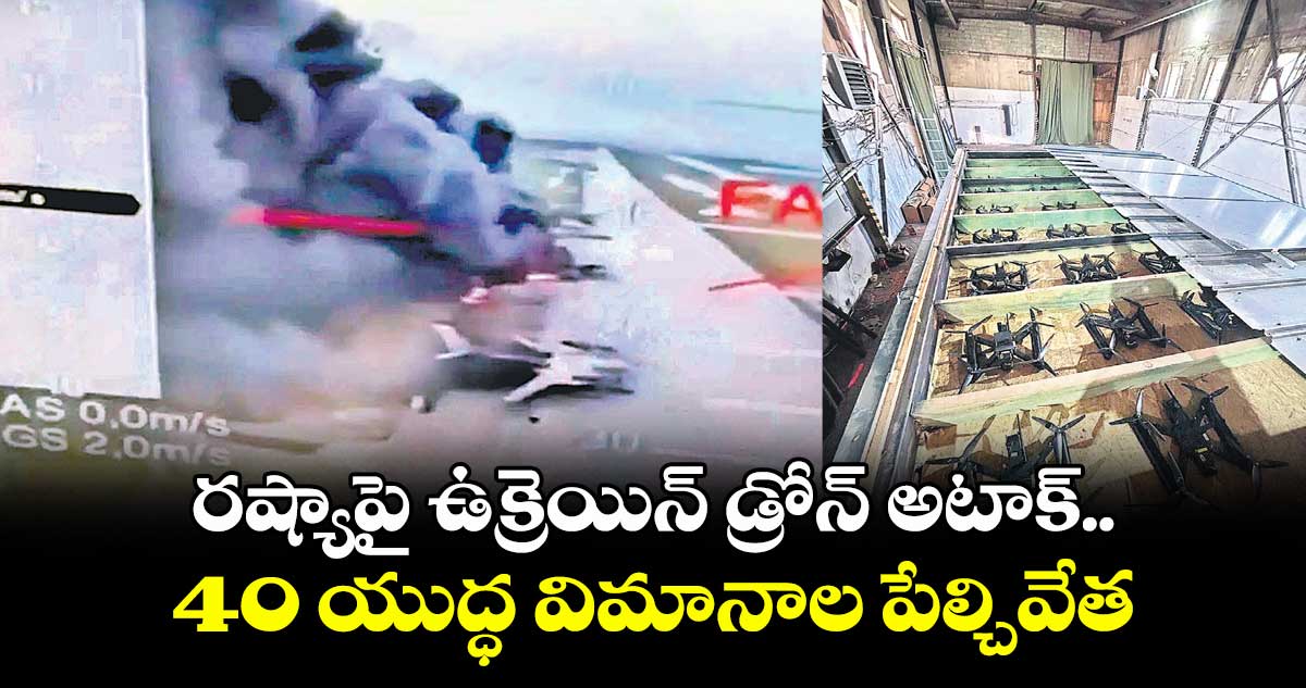 రష్యాపై ఉక్రెయిన్ డ్రోన్ అటాక్..40 యుద్ధ విమానాల పేల్చివేత