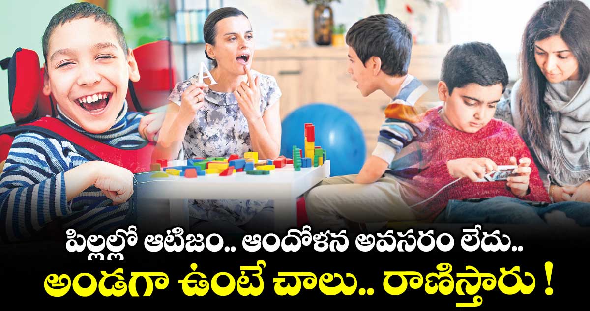 పిల్లల్లో ఆటిజం.. ఆందోళన అవసరం లేదు.. అండగా ఉంటే చాలు.. రాణిస్తారు !