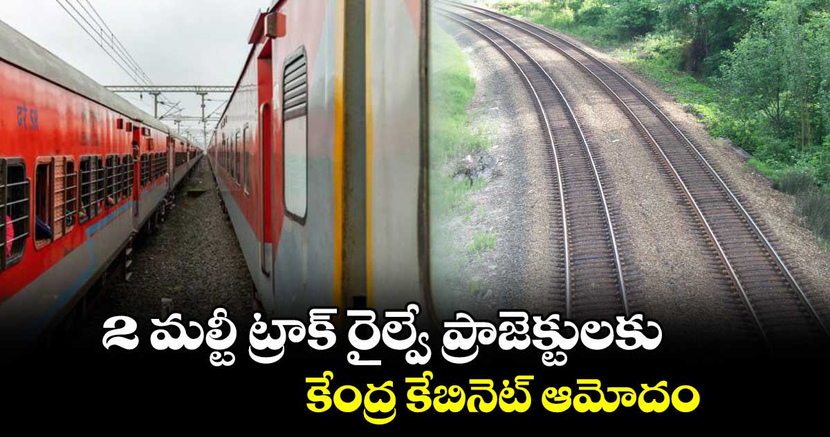 2 మల్టీ ట్రాక్ రైల్వే ప్రాజెక్టులకు కేంద్ర కేబినెట్ ఆమోదం