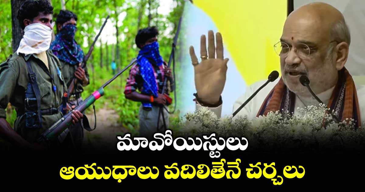 మావోయిస్టులు ఆయుధాలు వదిలితేనే చర్చలు: అమిత్ షా