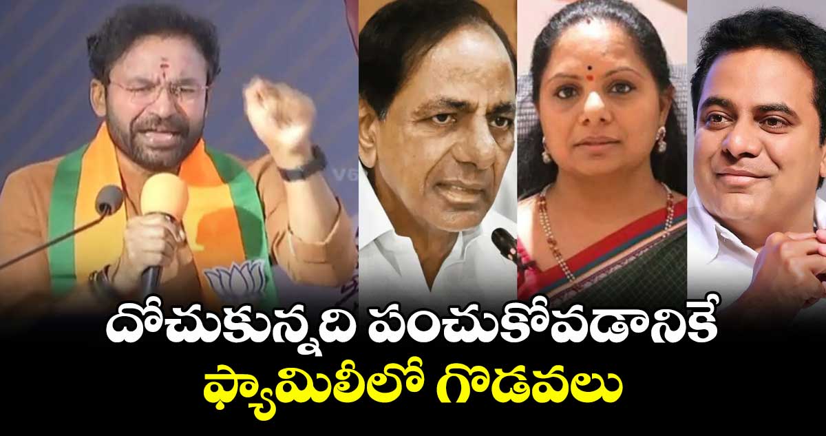 దోచుకున్నది పంచుకోవడానికే ఫ్యామిలీలో గొడవలు: కిషన్ రెడ్డి