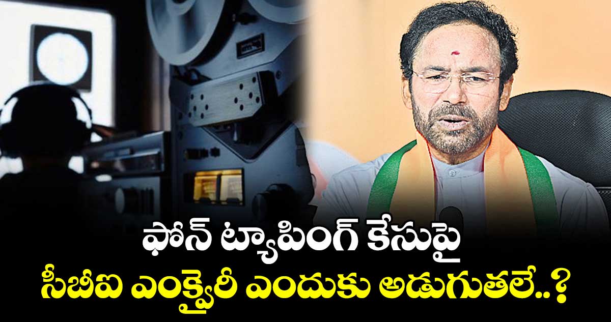 ఫోన్ ట్యాపింగ్ కేసుపై సీబీఐ ఎంక్వైరీ ఎందుకు అడుగుతలే..? కేంద్రమంత్రి కిషన్ రెడ్డి