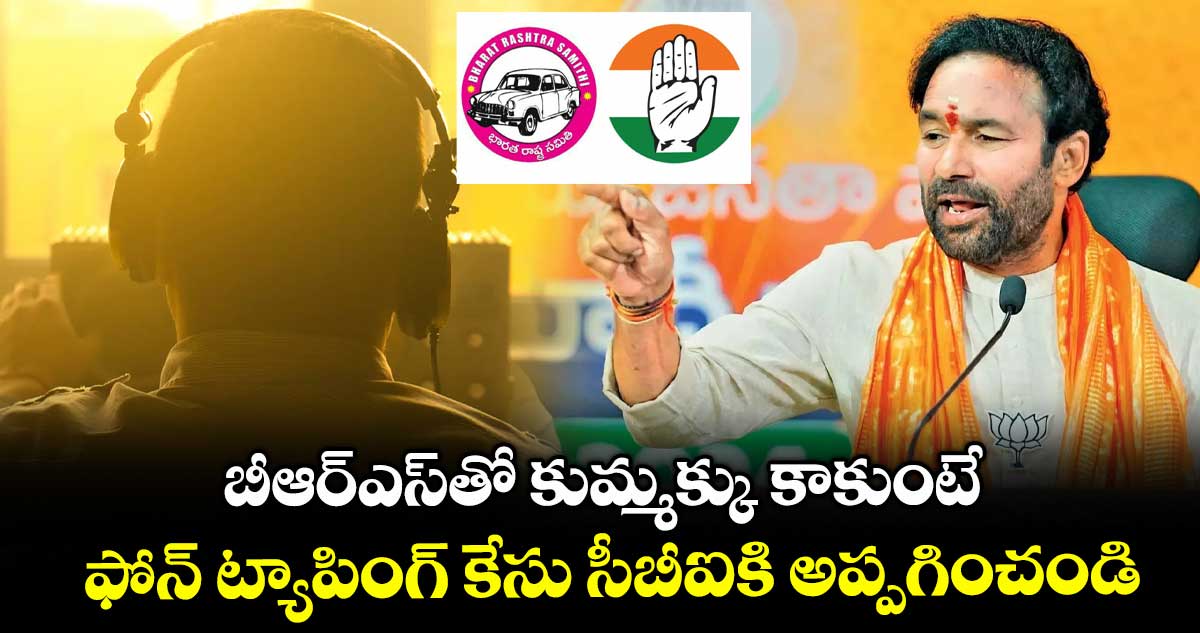 బీఆర్ఎస్తో కుమ్మక్కు కాకుంటే ఫోన్ ట్యాపింగ్ కేసు సీబీఐకి అప్పగించండి: కేంద్ర మంత్రి కిషన్ రెడ్డి