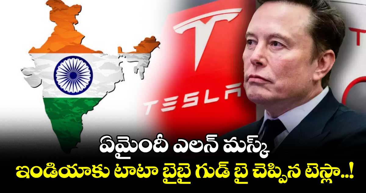 ఏమైందీ ఎలన్ మస్క్: ఇండియాకు టాటా బైబై గుడ్ బై చెప్పిన టెస్లా..!