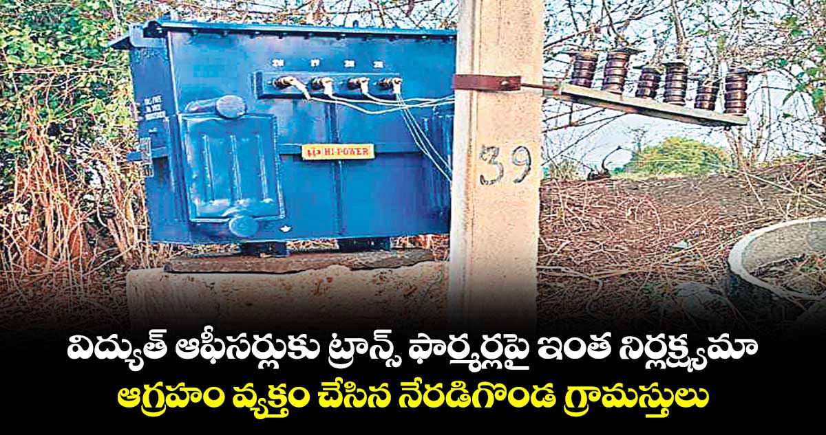 విద్యుత్ ఆఫీసర్లుకు ట్రాన్స్ ఫార్మర్లపై ఇంత నిర్లక్ష్యమా .. ఆగ్రహం వ్యక్తం చేసిన నేరడిగొండ గ్రామస్తులు
