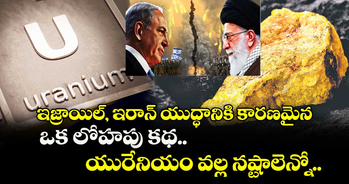 Uranium: ఇజ్రాయిల్, ఇరాన్ యుద్ధానికి కారణమైన ఒక లోహపు కథ.. యురేనియం వల్ల నష్టాలెన్నో..