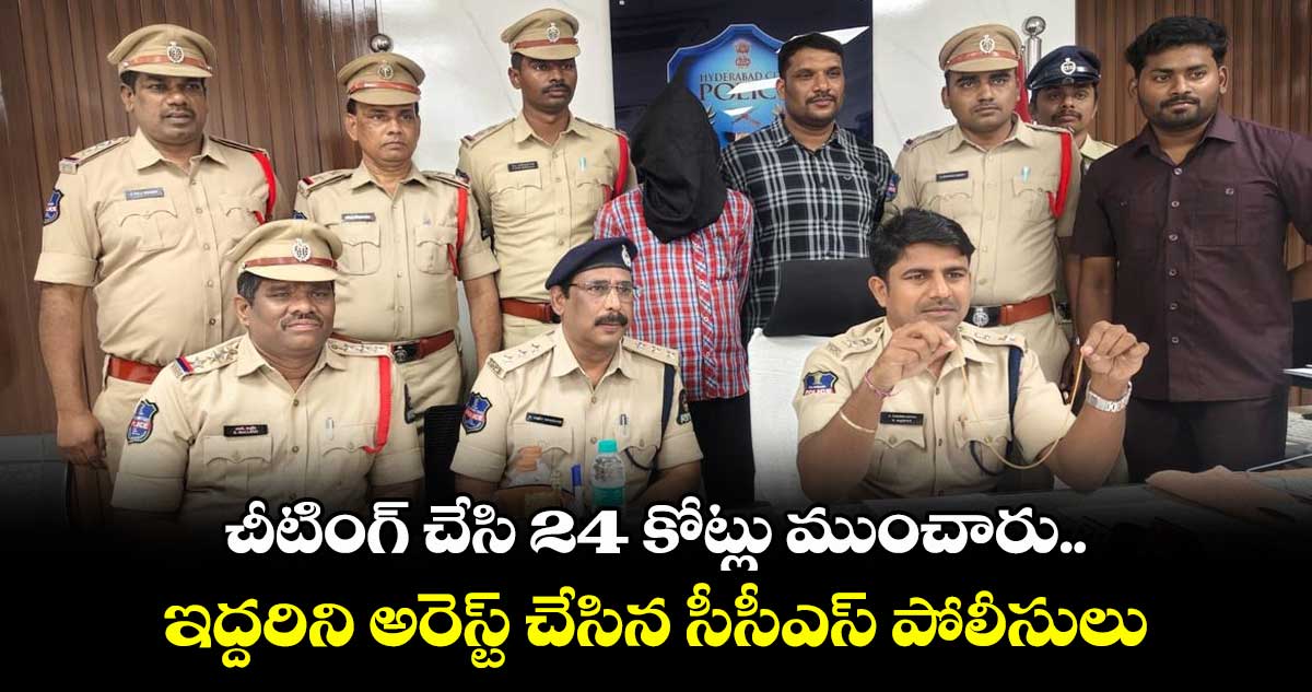 చీటింగ్ చేసి 24 కోట్లు ముంచారు..ఇద్దరిని అరెస్ట్ చేసిన సీసీఎస్ పోలీసులు