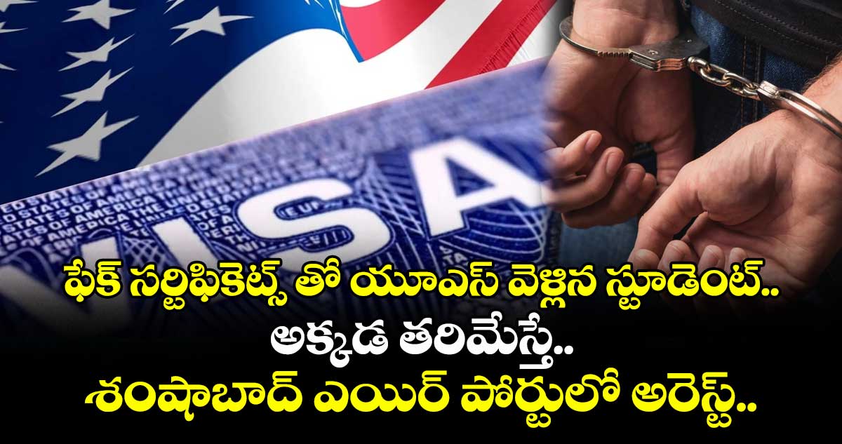 ఫేక్ సర్టిఫికెట్స్ తో యూఎస్ వెళ్లిన స్టూడెంట్.. అక్కడ తరిమేస్తే.. శంషాబాద్ ఎయిర్ పోర్టులో అరెస్ట్..