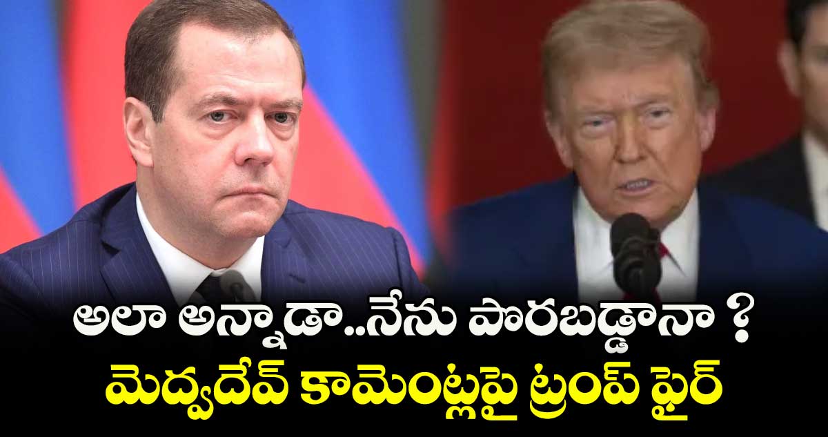 అలా అన్నాడా..నేను పొరబడ్డానా ? మెద్వదేవ్ కామెంట్లపై ట్రంప్ ఫైర్